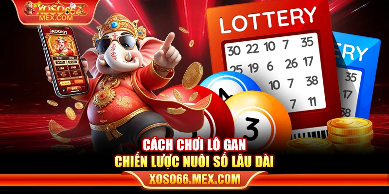 Cách chơi lô gan - Chiến lược nuôi số lâu dài