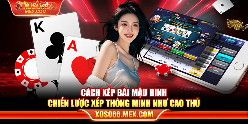 Cách xếp bài mậu binh – Chiến lược xếp thông minh như cao thủ