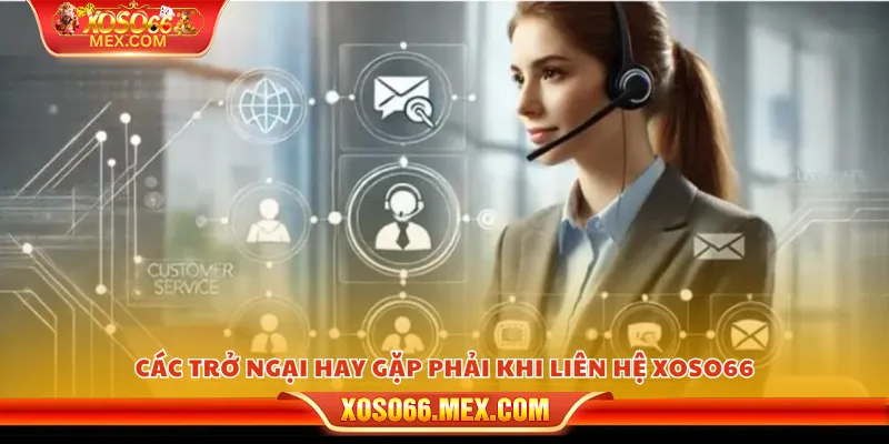 Liên Hệ Xoso66 4 Các trở ngại hay gặp phải khi liên hệ xoso66