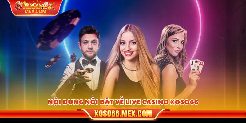 Nội dung nổi bật về Live Casino xoso66