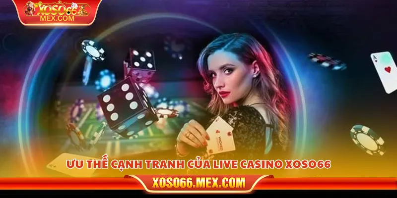 Ưu thế cạnh tranh của Live Casino xoso66
