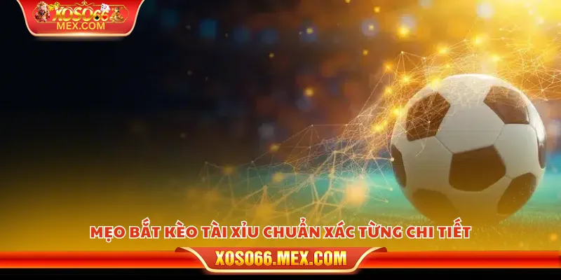 Mẹo bắt kèo tài xỉu – Những tuyệt chiêu ít ai chia sẻ 4 Mẹo bắt kèo tài xỉu chuẩn xác từng chi tiết